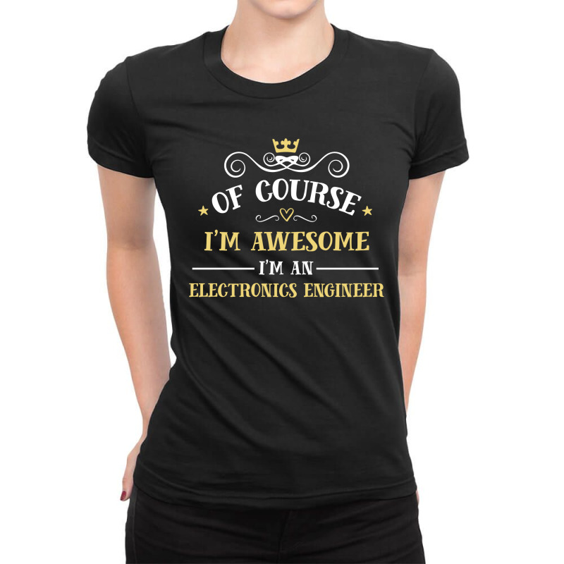 Of Course I'm Awesome I'm An Electronics Engineer Ladies Fitted T-Shirt by thanchashop | Artistshot