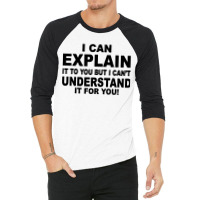 I Can Explain It But I Cant Understand It For You 3/4 Sleeve Shirt | Artistshot