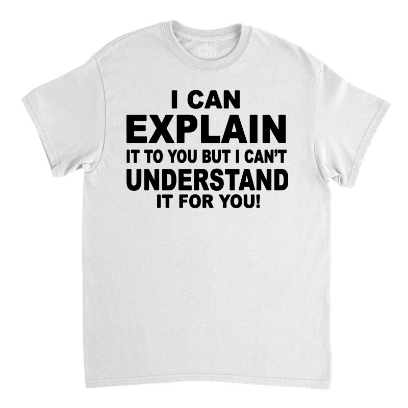 I Can Explain It But I Cant Understand It For You Classic T-shirt by Angel Tees | Artistshot