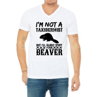 I Am Not A Taxidermist But I Will Stuff Your Beaver V-neck Tee | Artistshot