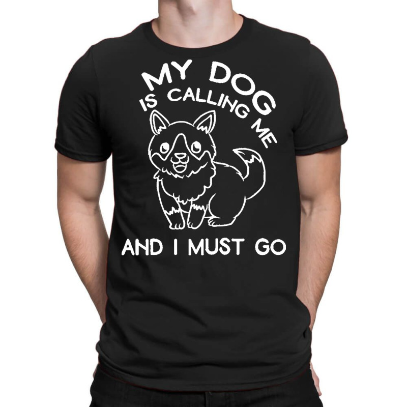 My Dog Is Calling And I Must Go T  Shirt My Dog Is Calling Me And I Mu T-shirt | Artistshot