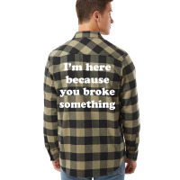 I'm Here Because You Broke Something Flannel Shirt | Artistshot