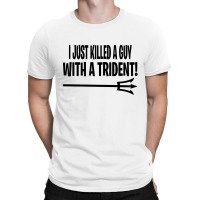 I Just Killed A Guy With A Trident! T-shirt | Artistshot