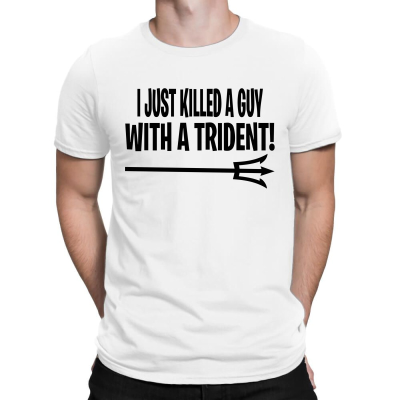 I Just Killed A Guy With A Trident! T-shirt | Artistshot