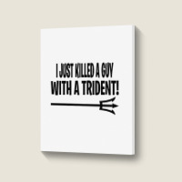 I Just Killed A Guy With A Trident! Portrait Canvas Print | Artistshot