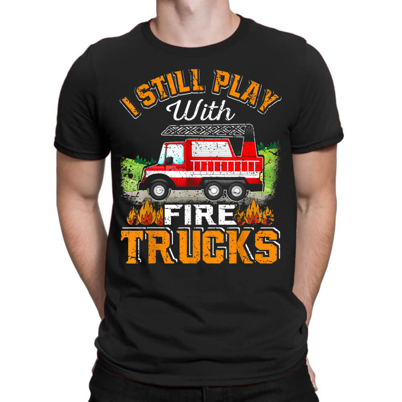 Funny Firefighter T Shirt I Still Play With Fire Trucks002 T-shirt | Artistshot