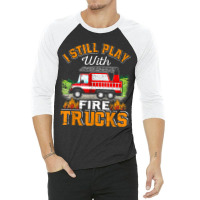 Funny Firefighter T Shirt I Still Play With Fire Trucks002 3/4 Sleeve Shirt | Artistshot