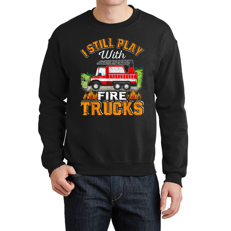 Funny Firefighter T Shirt I Still Play With Fire Trucks002 Crewneck Sweatshirt | Artistshot