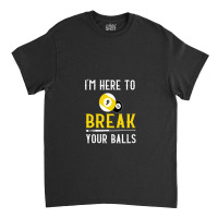 Funny Pool Billiards I'm Here To Break Your Balls Gift Classic T-shirt | Artistshot