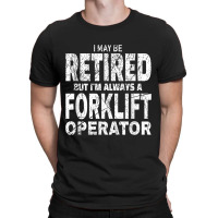 Funny Forklift Shirt I May Be Retired Forklift Driver Gift T-shirt | Artistshot