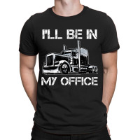 Funny I'll Be In My Office Costume Driver Trucker Gift Dad T-shirt | Artistshot