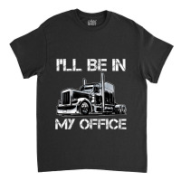 Funny I'll Be In My Office Costume Driver Trucker Gift Dad Classic T-shirt | Artistshot