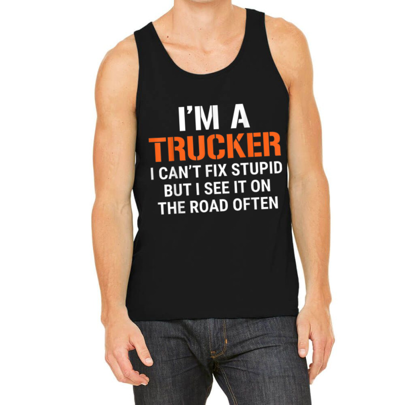 Funny I'm A Truck Driver Can't Fix Stupid Tank Top | Artistshot