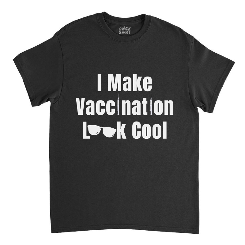 I Make Vaccination Look Cool Classic T-shirt by greggjvandervor | Artistshot