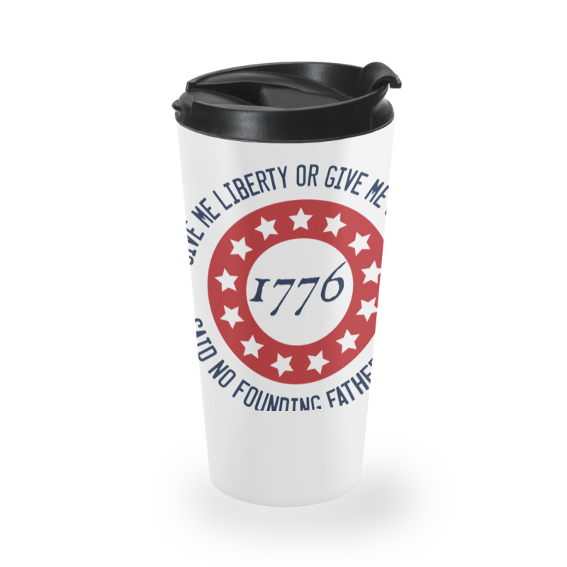 Give Me Liberty Or Give Me Safety Said No Founding Father Ever Travel Mug | Artistshot