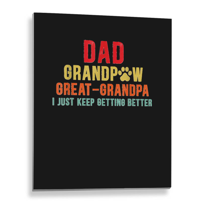 Mens Dad Grandpa Great Grandpa I Just Keep Getting Better Metal Print ...