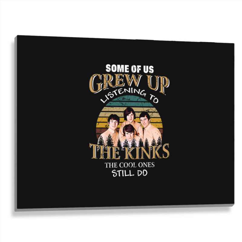 Some Of Us Grew Up Listening To The Kinks The Cool Ones Still Do Metal Print Horizontal | Artistshot