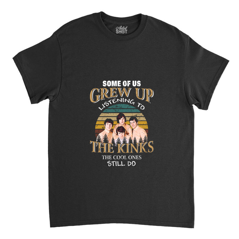 Some Of Us Grew Up Listening To The Kinks The Cool Ones Still Do Classic T-shirt | Artistshot