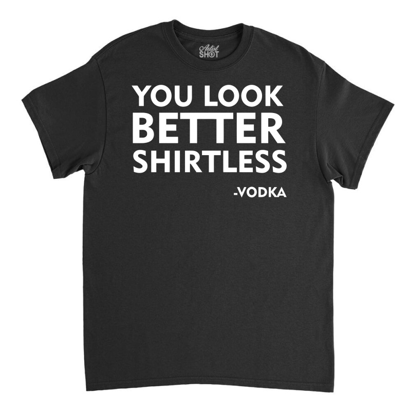 You Look Better Shirtless Classic T-shirt | Artistshot