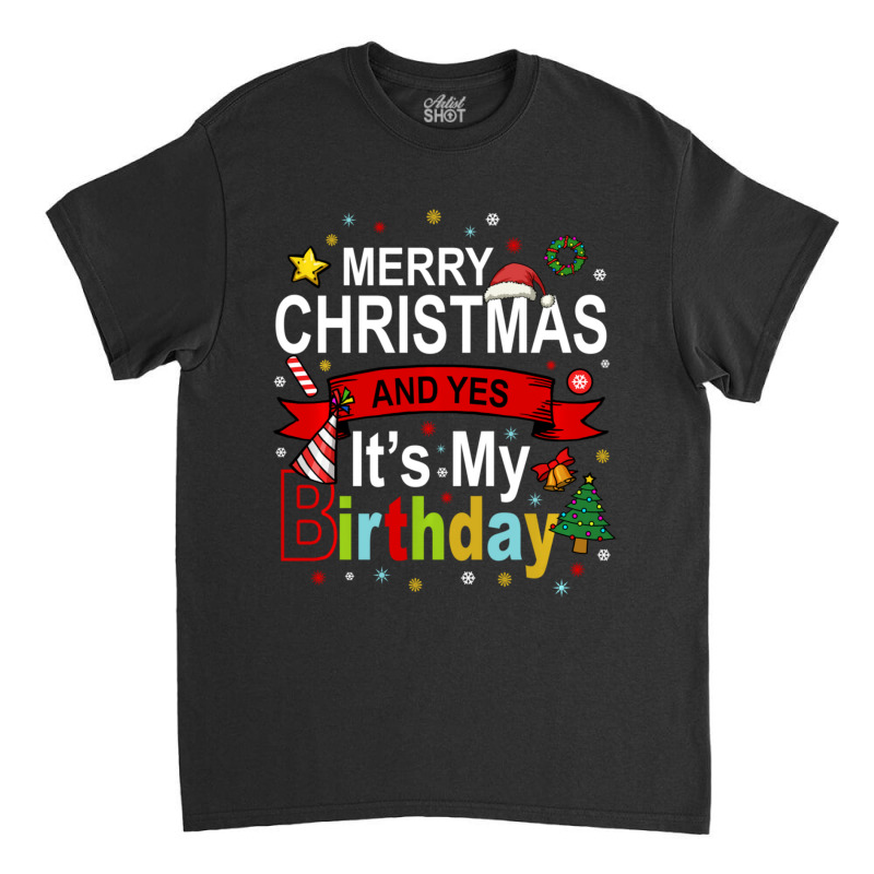 Merry Christmas And Yes It's My Birthday Gift Classic T-shirt by behindcedar22 | Artistshot