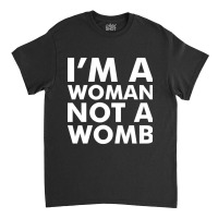 I'm A Woman Not A Womb (white) Classic T-shirt | Artistshot