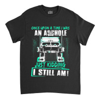 Once Upon A Time I Was An Asshole Just Kidding I Still Am002 Classic T-shirt | Artistshot