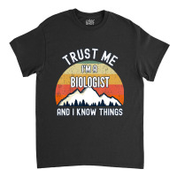 Trust Me I'm A Biologist And I Know Things Classic T-shirt | Artistshot