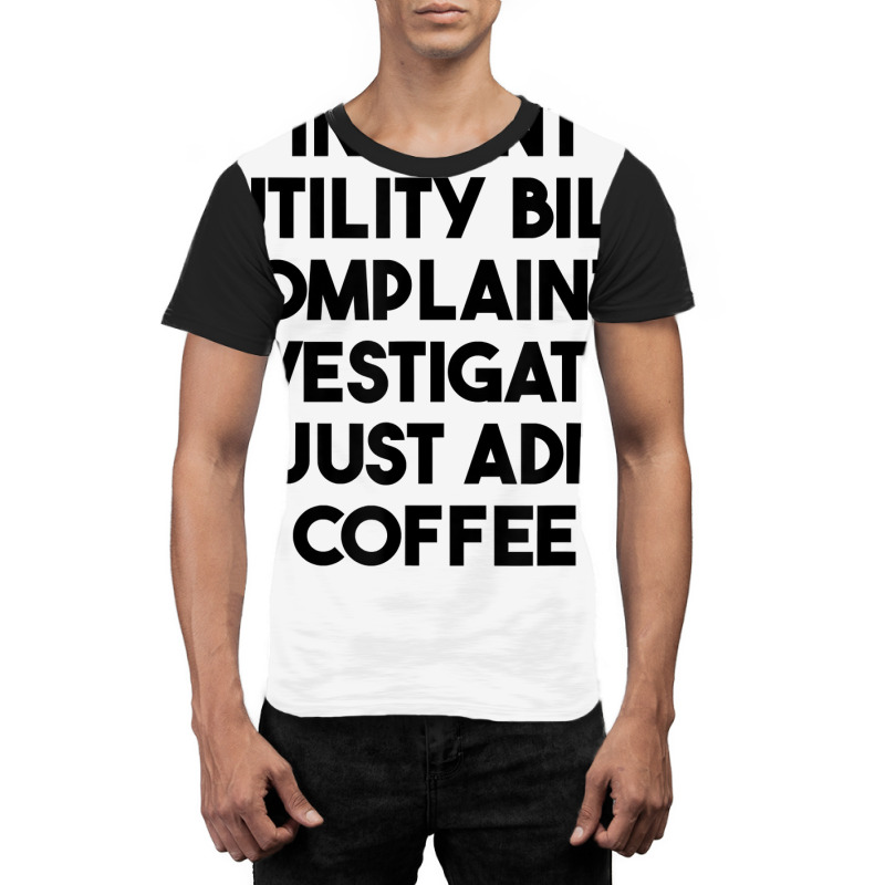 Instant Utility Bill Complaints Investigator Just Add Coffee T Shirt Graphic T-shirt by meritzjla | Artistshot