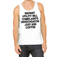 Instant Utility Bill Complaints Investigator Just Add Coffee T Shirt Tank Top | Artistshot