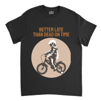 Better Late Than Dead On Time Classic T-shirt | Artistshot