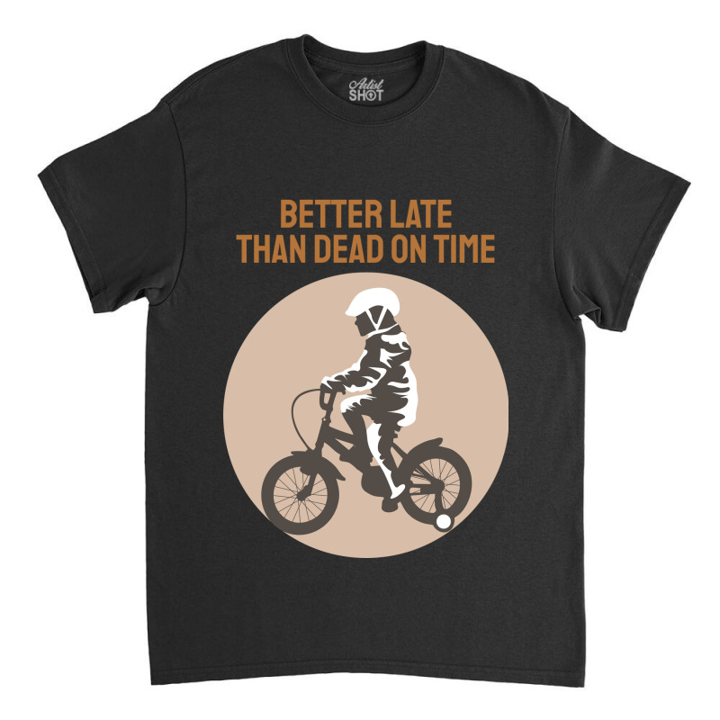 Better Late Than Dead On Time Classic T-shirt by ieardisj15 | Artistshot