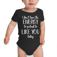 I Don't Have The Energy To Pretend I Like You Today Baby Bodysuit | Artistshot