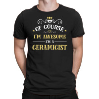 Of Course I'm Awesome I'm A Ceramicist T-shirt | Artistshot