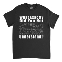 What Exactly Did You Not Understand-xkzfl Classic T-shirt | Artistshot