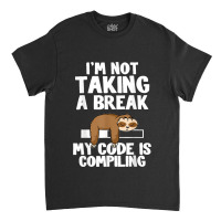 I'm Not Taking A Break My Code Is Compiling Sloth Programmer Classic T-shirt | Artistshot