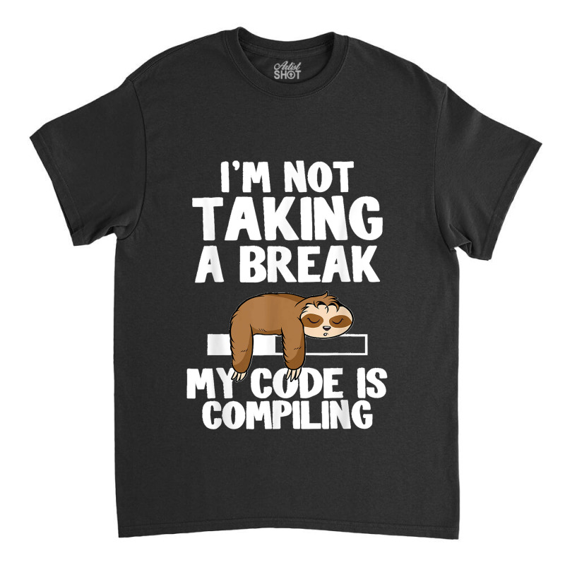 I'm Not Taking A Break My Code Is Compiling Sloth Programmer Classic T-shirt | Artistshot