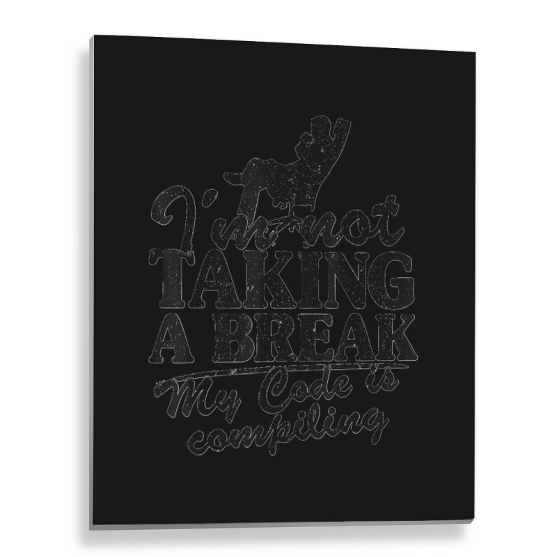 I'm Not Taking A Break My Code Is Compiling Coder Programmer Metal Print Vertical | Artistshot