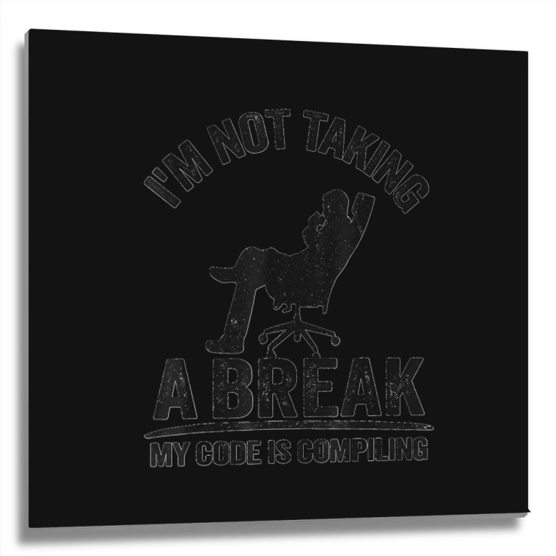 I'm Not Taking A Break My Code Is Compiling Coder Programmer Metal Print Square | Artistshot