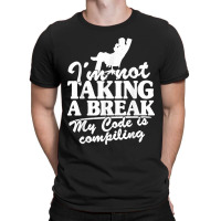 I'm Not Taking A Break My Code Is Compiling Coder Programmer T-shirt | Artistshot