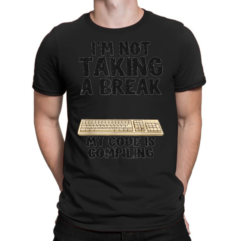 I'm Not Taking A Break My Code Is Compiling Coder Programmer T-shirt | Artistshot