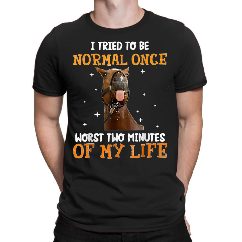 Horse I Tried To Be Normal Once Worst Two Minutes Funny T-Shirt by TROYHADLEYTRAVIS | Artistshot