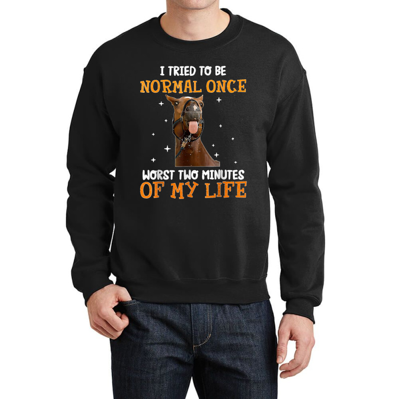 Horse I Tried To Be Normal Once Worst Two Minutes Funny Crewneck Sweatshirt by TROYHADLEYTRAVIS | Artistshot