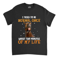 Horse I Tried To Be Normal Once Worst Two Minutes Funny Classic T-shirt | Artistshot