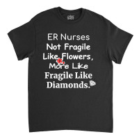 Er Nurse Not Fragile Like Flowers More Like Fragile Like Diamonds Classic T-shirt | Artistshot