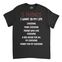 5 Things I Want In My Life Chickens & More Chickens Classic T-shirt | Artistshot