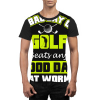 A Bad Day Of Golf Beats Any Good Day At Work Graphic T-shirt | Artistshot