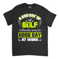 A Bad Day Of Golf Beats Any Good Day At Work Classic T-shirt | Artistshot