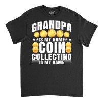 Coin Collecting Is My Game   Numismatist Coin Lover Grandpa T Shirt Classic T-shirt | Artistshot