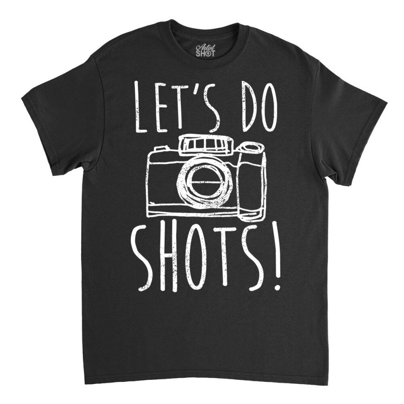 Photography Let's Do Shots Funny Camera Photographer Classic T-shirt by femalesbaubles | Artistshot