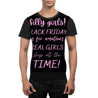 Silly Girls! Black Friday Is For Amateurs Real Girls Shop All The Time Graphic T-shirt | Artistshot